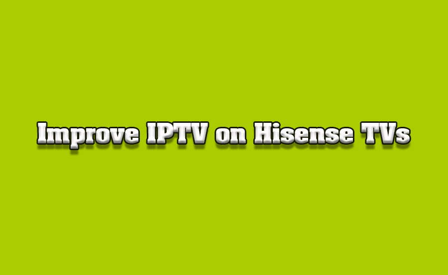 How to Improve IPTV Performance on Hisense Android TVs