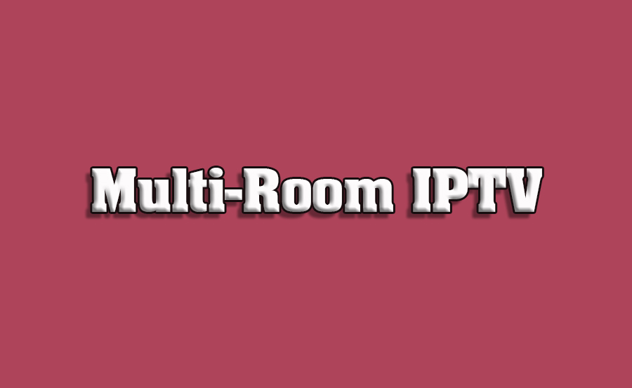 How to Create Multi-Room IPTV Experiences